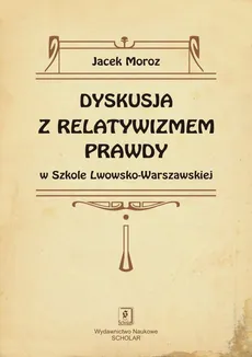 Dyskusja z relatywizmem prawdy w Szkole Lwowsko-Warszawskiej - Outlet - Jacek Moroz