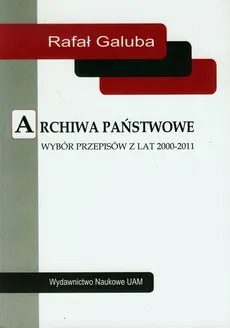 Archiwa państwowe Wybór przepisów z lat 2000-2011 - Rafał Galuba