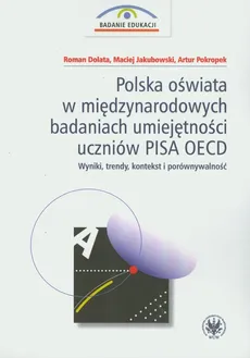 Polska oświata w międzynarodowych badaniach umiejętności uczniów PISA OECD - Roman Dolata, Maciej Jakubowski, Artur Pokropek