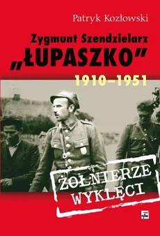 Zygmunt Szendzielarz „Łupaszko” 1910-1951 - Patryk Kozłowski