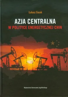 Azja Centralna w polityce energetycznej Chin - Łukasz Gacek