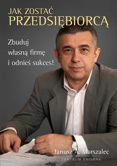Jak zostać przedsiębiorcą - Marszalec Janusz A.