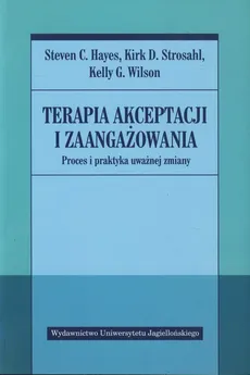 Terapia akceptacji i zaangażowania - Hayes Steven C., Strosahl Kirk D., Wilson Kelly G.