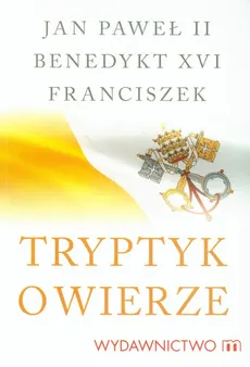 Tryptyk o wierze - Outlet - XVI Benedykt, Franciszek Makulski, Jan Paweł II