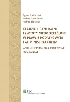 Klauzule generalne i zwroty niedookreślone w prawie podatkowym i administracyjnym - Agnieszka Choduń, Andrzej Gomułowicz, Andrzej Skoczylas