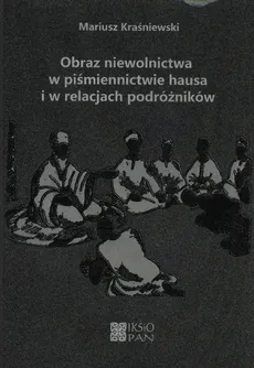 Obraz niewolnictwa w piśmiennictwie hausa i w relacjach podróżników - Mariusz Kraśniewski