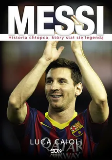 Messi Historia chłopca, który stał się legendą - Luca Caioli