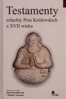 Testamenty szlachty Prus Królewskich z XVII wieku - Jacek Kowalkowski, Wiesław Nowosad