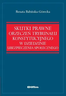 Skutki prawne orzeczeń Trybunału Konstytucyjnego w dziedzinie ubezpieczenia społecznego - Outlet - Renata Babińska-Górecka