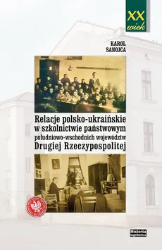 Relacje polsko-ukraińskie w szkolnictwie państwowym południowo-wschodnich województw Drugiej Rzeczypospolitej - Karol Sanojca