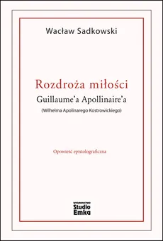 Rozdroża miłości Guillaume’a Apollinaire’a (Wilhelma Apolinarego Kostrowickiego) - Outlet - Wacław Sadkowski