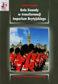 Rola Kanady w transformacji Imperium Brytyjskiego - Outlet - Tomasz Soroka