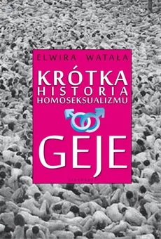 Krótka historia homoseksualizmu Geje - Elwira Watała