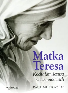 Matka Teresa Kochałam Jezusa w ciemnościach - Paul Murray