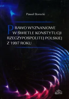 Prawo wyznaniowe w świetle Konstytucji Rzeczypospolitej Polskiej z 1997 roku - Paweł Borecki