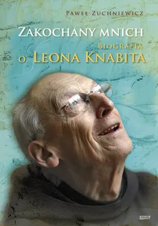 Zakochany mnich Biografia o. Leona Knabita - Paweł Zuchniewicz
