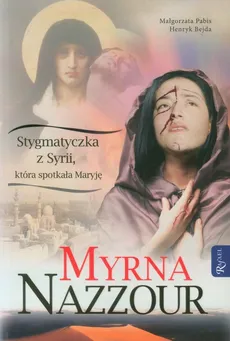 Myrna Nazzour Stygmatyczka z Syrii, która spotkała Maryję - Henryk Bejda, Małgorzata Pabis