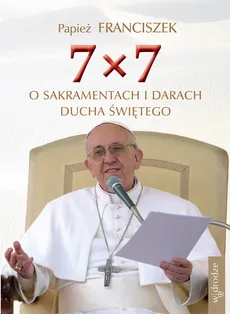 7x7 O sakramentach i darach Ducha Świętego - Franciszek Papież