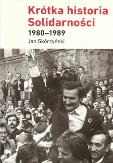 Krótka historia Solidarności 1980-1989 - Jan Skórzyński