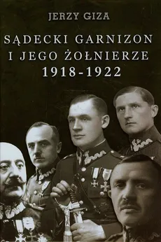 Sądecki garnizon i jego żołnierze 1918-1922 - Jerzy Giza