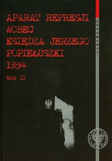 Aparat represji wobec księdza Jerzego Popiełuszki 1984 Tom 2 - Jakub Gołębiewski