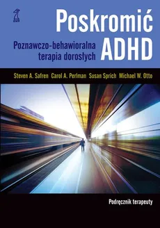 Poskromić ADHD Podręcznik terapeuty - M Otto, Carol Perlman, Steven Safren, Susan Sprich