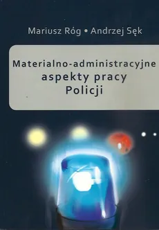Materialno-administracyjne aspekty pracy Policji - Mariusz Róg, Andrzej Sęk