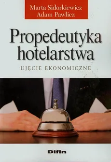 Propedeutyka hotelarstwa Ujęcie ekonomiczne - Marta Sidorkiewicz, Adam Pawlicz