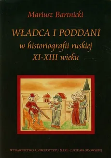 Władca i poddani w historiografii ruskiej XI-XIII wieku - Mariusz Bartnicki