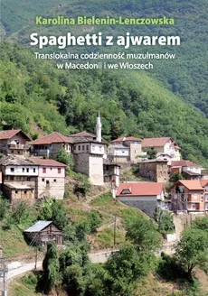 Spaghetti z ajwarem Translokalna codzienność muzułmanów w Macedonii i we Włoszech - Outlet - Karolina Bielenin-Lenczowska