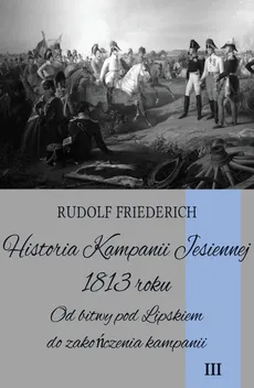 Historia Kampanii Jesiennej 1813 roku Tom 3 - Outlet - Rudolf Friederich