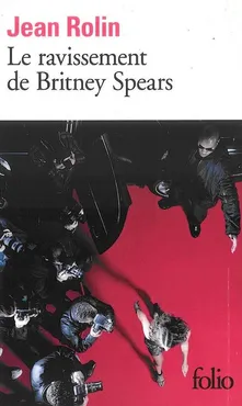 Le ravissement de Britney Spears - Jean Rolin