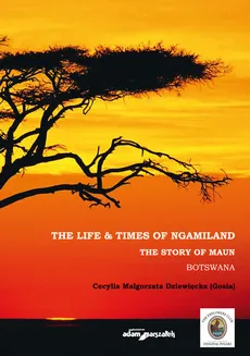 The Life & Times of Ngamiland The story of Maun Botswana - Dziewięcka Cecylia Małgorzata