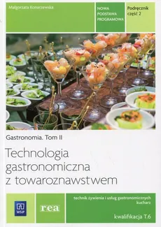 Technologia gastronomiczna z towaroznawstwem Gastronomia Tom 2 Podręcznik Część 2 Kwalifikacja T.6 - Małgorzata Konarzewska