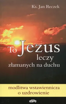 To Jezus leczy złamanych na duchu - Outlet - Jan Reczek