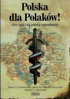 Polska dla Polaków! Kim byli i są polscy narodowcy - Chodakiewicz Marek J., Muszyński Wojciech J., Jolanta Mysiakowska-Muszyńska