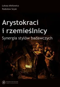 Arystokraci i rzemieślnicy Synergia stylów badawczych - Outlet - Łukasz Afeltowicz, Radosław Sojak