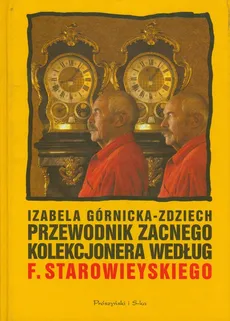 Przewodnik zacnego kolekcjonera według Franciszka Starowieyskiego - Izabela Górnicka-Zdziech