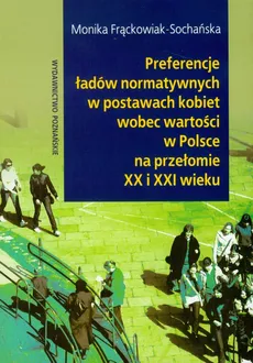 Preferencje ładów normatywnych w postawach kobiet wobec wartości w Polsce na przełomie XX i XXI wieku - Monika Frąckowiak-Sochańska