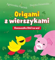 Origami z wierszykami Kaczuszka Omi na wsi - Dorota Dziamska, Agnieszka Frączek