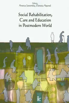 Social Rehabilitation, Care and Education in Postmodern World - Danuta Apanel, Aneta Jaworska