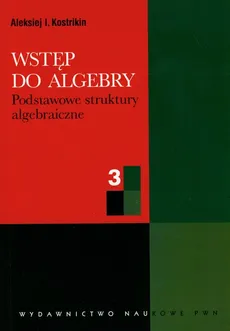 Wstęp do algebry 3 podstawowe struktury algebraiczne - Outlet - Kostrikin Aleksiej I.