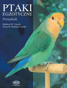 Ptaki egzotyczne Poradnik - Heming-Vriends Tanya M., Vriends Matthew M.
