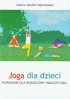 Joga dla dzieci Poradnik dla rodziców i nauczycieli - Joanna Jakubik-Hajdukiewicz