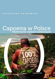 Capoeira w Polsce Wędrowanie wątków kulturowych - Katarzyna Kolbowska