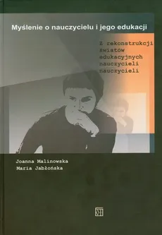 Myślenie o nauczycielu i jego edukacji - Maria Jabłońska, Joanna Malinowska