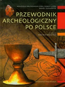 Przewodnik archeologiczny po Polsce - Agnieszka Malinowska-Sypek, Daniel Sukniewicz, Robert Sypek