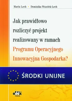 Jak prawidłowo rozliczyć projekt realizowany w ramach Programu Operacyjnego Innowacyjna Gospodarka? - Maria Lech, Dominika Wszołek-Lech