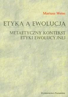 Etyka a ewolucja Metaetyczny kontekst etyki ewolucyjnej - Mariusz Weiss