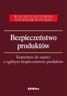 Bezpieczeństwo produktów Komentarz do ustawy o ogólnym bezpieczeństwie produktów - Wojciech Kotowski, Bolesław Kurzępa
